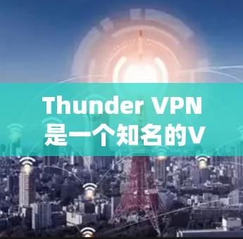 Thunder VPN 是一个知名的VPN客户端软件，允许用户在电脑上创建并管理VPN服务。它通过加密传输和端到端通信提供安全的网络连接，适用于个人、企业或个人用户