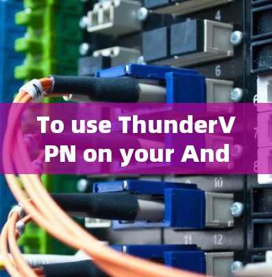 To use ThunderVPN on your Android device,follow these organized steps based on your exploration: