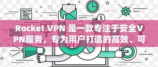 Rocket VPN 是一款专注于安全VPN服务，专为用户打造的高效、可靠和便捷的网络连接工具。它的最新版本，即 223 年的 rocket-vpn，主要集中在以下几个方面
