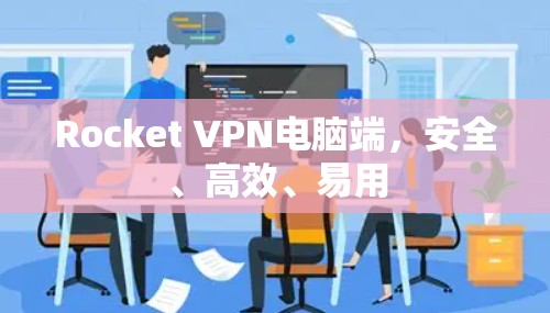 Rocket VPN电脑端，安全、高效、易用