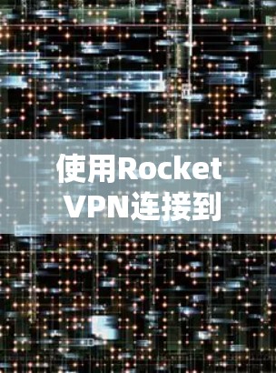使用Rocket VPN连接到远程服务器是一个高效且安全的VPN解决方案。以下是一个详细的教程，帮助您顺利连接到远程服务器