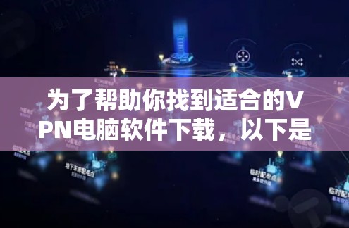 为了帮助你找到适合的VPN电脑软件下载，以下是分步骤的建议