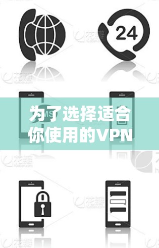 为了选择适合你使用的VPN软件，以下是一些综合考虑的因素和推荐步骤