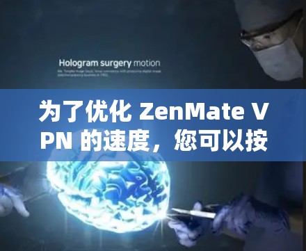 为了优化 ZenMate VPN 的速度，您可以按照以下步骤进行调整和优化