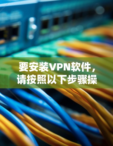 要安装VPN软件，请按照以下步骤操作