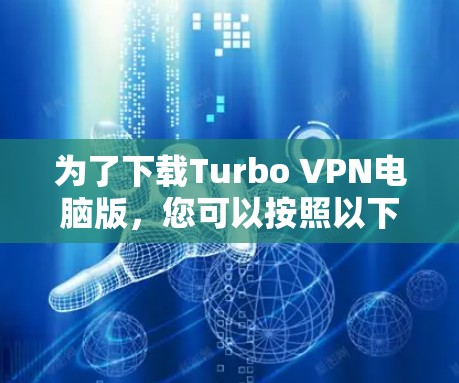 为了下载Turbo VPN电脑版，您可以按照以下步骤进行