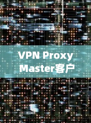 VPN Proxy Master客户端，专业级VPN工具