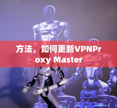 方法，如何更新VPNProxy Master