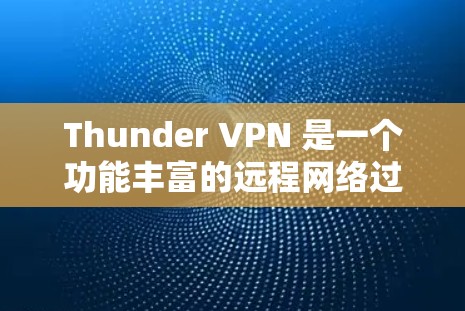 Thunder VPN 是一个功能丰富的远程网络过滤工具，专为访问外部服务器或互联网而设计。以下是对Thunder VPN 的详细总结