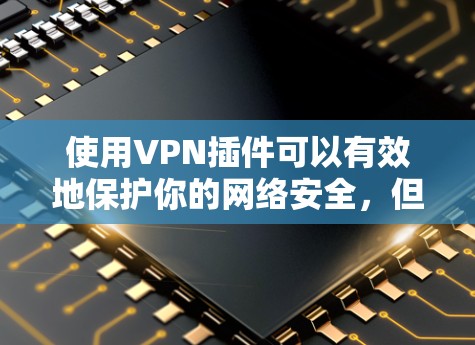 使用VPN插件可以有效地保护你的网络安全，但使用时也需要注意一些安全问题。以下是一些使用VPN插件的教程和建议，帮助你更好地理解和操作