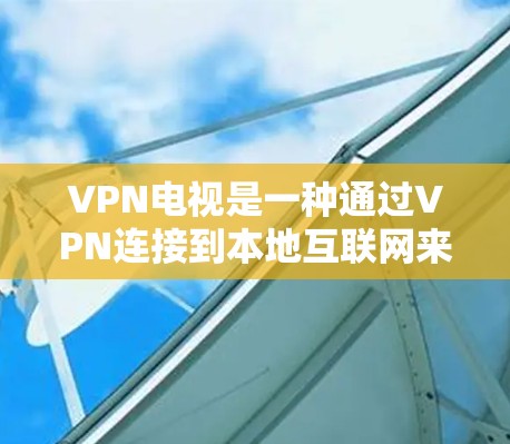 VPN电视是一种通过VPN连接到本地互联网来观看实时视频和音乐的设备，允许在没有网络的情况下享受网络服务。以下是一个详细的VPN速度测试步骤指南