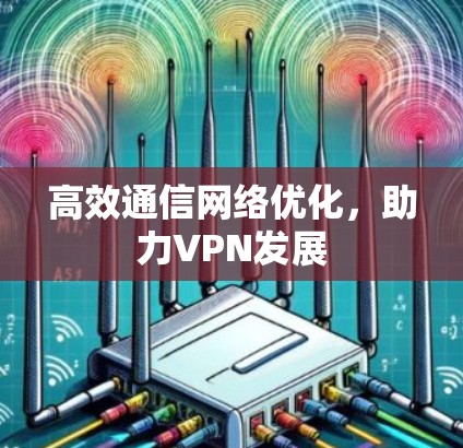 高效通信网络优化，助力VPN发展
