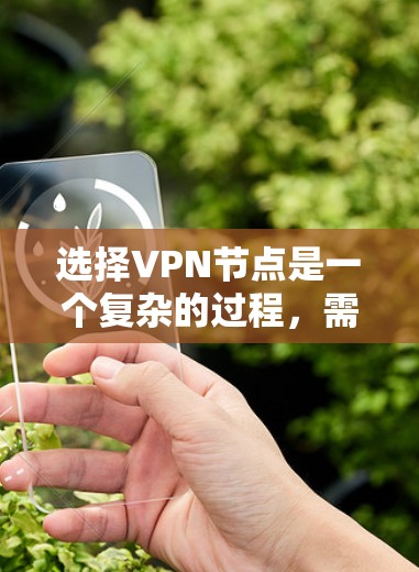 选择VPN节点是一个复杂的过程，需要综合考虑多个因素。以下是一步步的解决方案