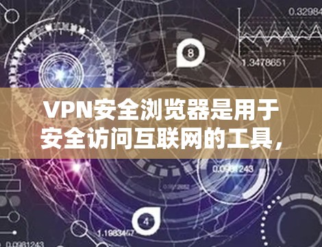VPN安全浏览器是用于安全访问互联网的工具，确保用户端和服务器的安全性。以下是对VPN安全浏览器的详细分析和建议