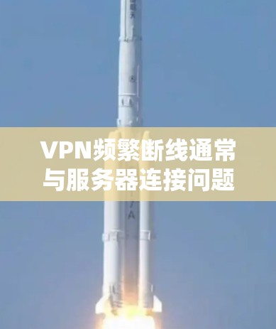 VPN频繁断线通常与服务器连接问题相关。以下是一些可能的原因和建议