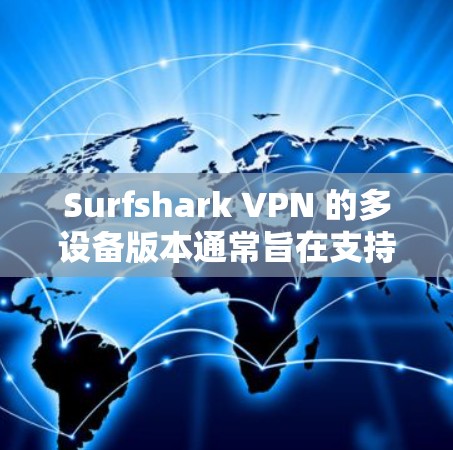 Surfshark VPN 的多设备版本通常旨在支持在多个设备之间无缝切换，例如手机、电脑、平板等。以下是一个详细的步骤说明，帮助您在多设备上使用Surfshark VPN