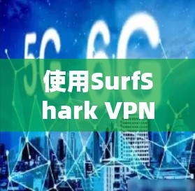 使用SurfShark VPN的指南如下