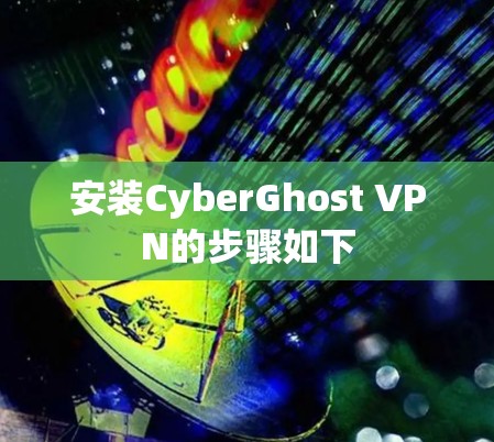 安装CyberGhost VPN的步骤如下