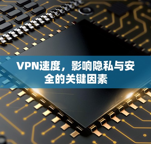 VPN速度，影响隐私与安全的关键因素