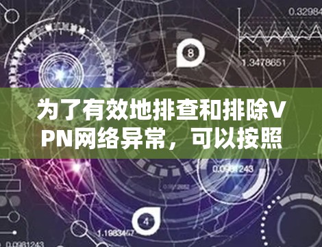 为了有效地排查和排除VPN网络异常，可以按照以下步骤进行