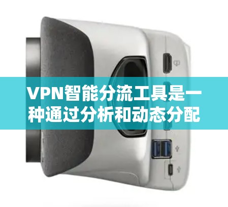 VPN智能分流工具是一种通过分析和动态分配用户流量以优化网络性能的工具，旨在根据用户需求和行为调整流量分配。以下是该工具的详细介绍