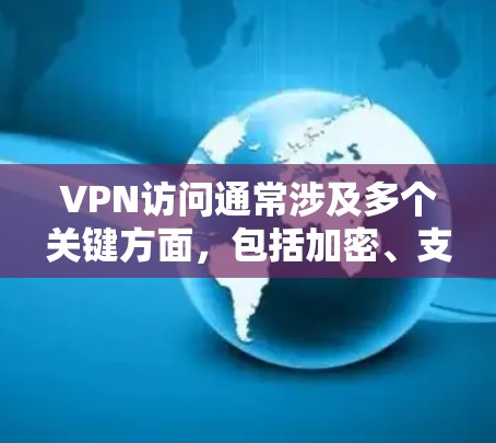 VPN访问通常涉及多个关键方面，包括加密、支付、隐私保护和数据安全。以下是对这些问题的详细分析