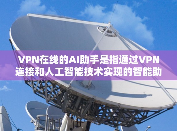 VPN在线的AI助手是指通过VPN连接和人工智能技术实现的智能助手，能够提供多种在线服务，如聊天、翻译、语音识别、文本生成等。以下是一些VPN在线AI助手的特点