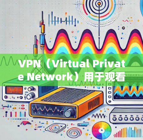 VPN（Virtual Private Network）用于观看海外赛事是一项非常重要的任务，但需要注意以下几点
