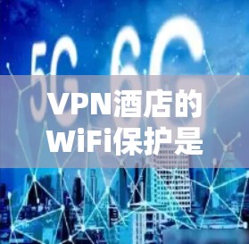 VPN酒店的WiFi保护是一个关键的安全措施，确保用户在在线旅行中既安全又高效。以下是VPN酒店WiFi保护的关键点和详细步骤，帮助你全面理解和实施