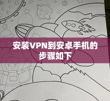 安装VPN到安卓手机的步骤如下