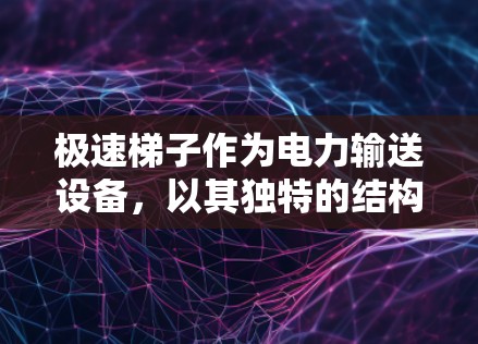 极速梯子作为电力输送设备，以其独特的结构设计和高处优势，显著提升了电力线路的稳定性和可靠性。以下是对极速梯子稳定电力线路的详细解释