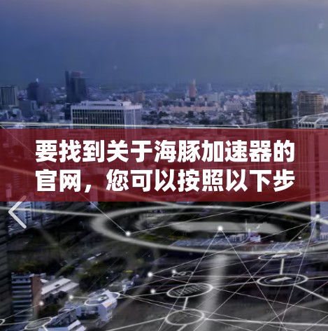 要找到关于海豚加速器的官网，您可以按照以下步骤进行