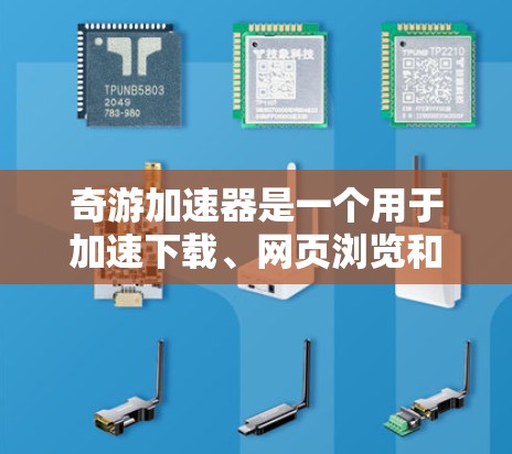 奇游加速器是一个用于加速下载、网页浏览和游戏的软件工具。为了安全地下载和使用它，可以按照以下步骤进行