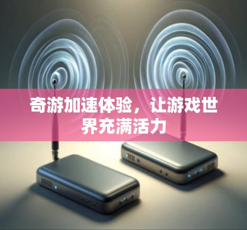 奇游加速体验，让游戏世界充满活力