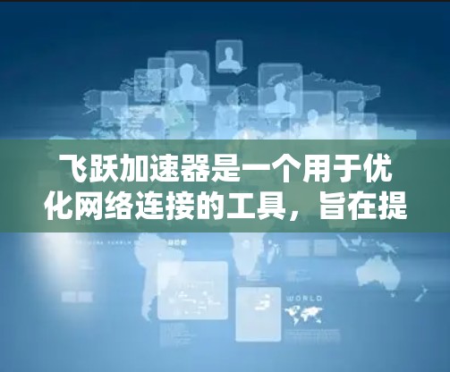 飞跃加速器是一个用于优化网络连接的工具，旨在提高网络性能、减少延迟和丢包等问题。以下是对该工具的详细分析和使用指南