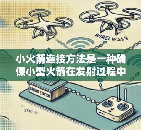 小火箭连接方法是一种确保小型火箭在发射过程中能够正确连接和控制的系统。以下是对该方法的详细说明