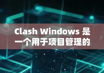 Clash Windows 是一个用于项目管理的工具，主要用于定义项目规则，包括优先级、任务分配、资源分配等。以下是Clash Windows规则设置的详细步骤和说明