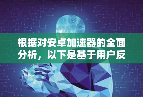 根据对安卓加速器的全面分析，以下是基于用户反馈、数据准确性和优化能力的排名和推荐