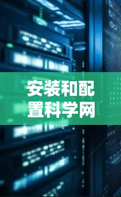 安装和配置科学网络是Android开发和稳定运行的关键步骤。以下是一个详细的教程，帮助你轻松安装和配置科学网络