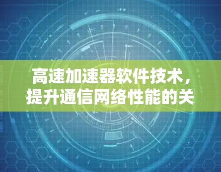 高速加速器软件技术，提升通信网络性能的关键突破