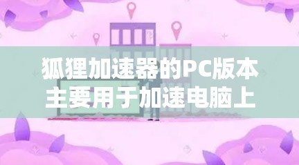 狐狸加速器的PC版本主要用于加速电脑上下载的软件到手机进行加速。以下是关于PC版狐狸加速器的详细信息