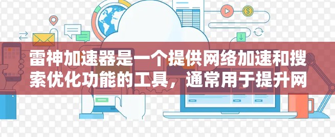 雷神加速器是一个提供网络加速和搜索优化功能的工具，通常用于提升网页浏览和下载速度。以下是关于如何下载雷神加速器的一些信息和步骤