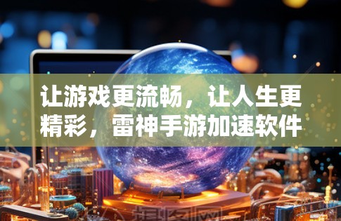 让游戏更流畅，让人生更精彩，雷神手游加速软件解析与使用技巧