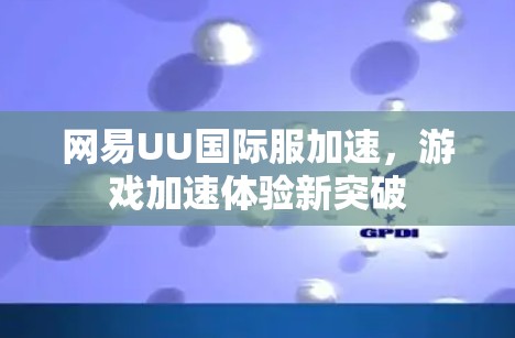网易UU国际服加速，游戏加速体验新突破