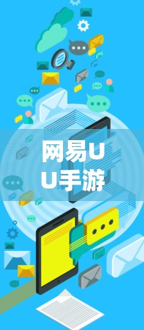 网易UU手游加速，助力游戏性能提升，让游戏更上一层楼！