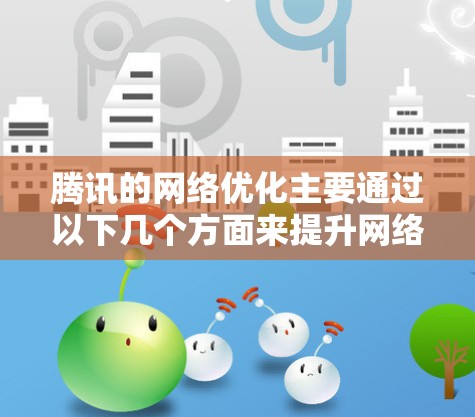 腾讯的网络优化主要通过以下几个方面来提升网络质量