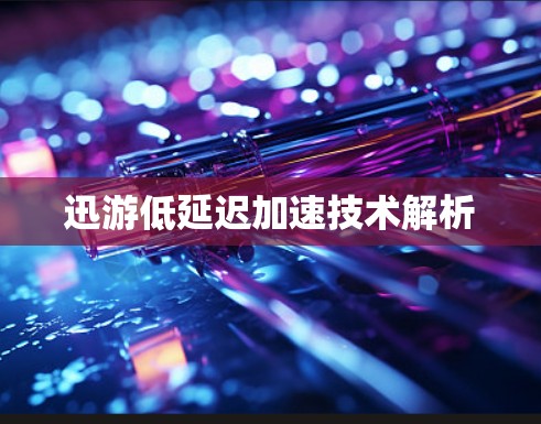 迅游低延迟加速技术解析