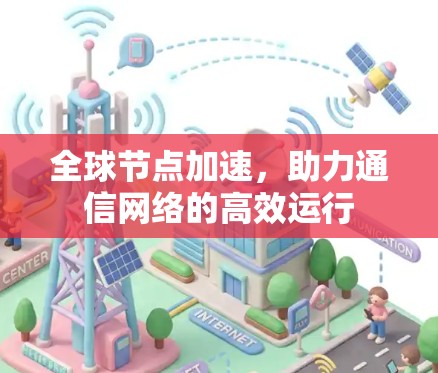 全球节点加速，助力通信网络的高效运行