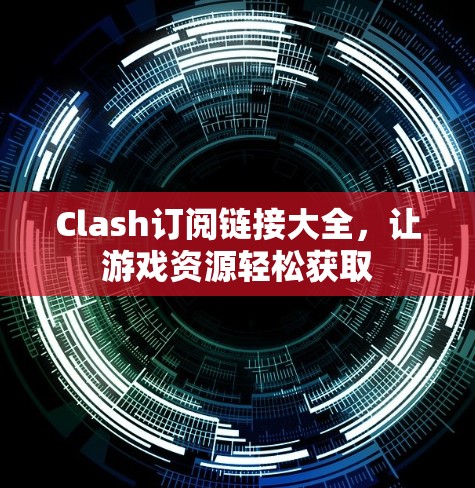 Clash订阅链接大全，让游戏资源轻松获取