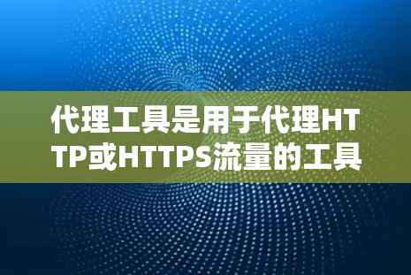 代理工具是用于代理HTTP或HTTPS流量的工具，常见的有代理服务器、代理网关和代理服务器工具。以下是对其的详细评测